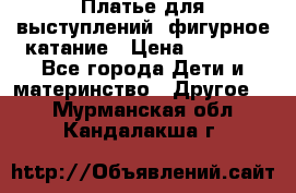 Платье для выступлений, фигурное катание › Цена ­ 9 500 - Все города Дети и материнство » Другое   . Мурманская обл.,Кандалакша г.